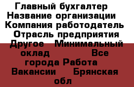 Главный бухгалтер › Название организации ­ Компания-работодатель › Отрасль предприятия ­ Другое › Минимальный оклад ­ 20 000 - Все города Работа » Вакансии   . Брянская обл.